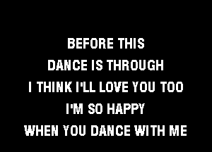 BEFORE THIS
DANCE IS THROUGH
I THINK I'LL LOVE YOU TOO
I'M SO HAPPY
WHEN YOU DANCE WITH ME
