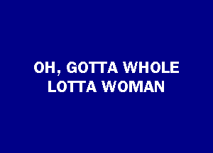 0H, GO'ITA WHOLE

LOTTA WOMAN