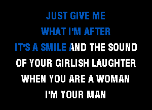 JUST GIVE ME
WHAT I'M AFTER
IT'S A SMILE AND THE SOUND
OF YOUR GIRLISH LAUGHTER
WHEN YOU ARE A WOMAN
I'M YOUR MAN