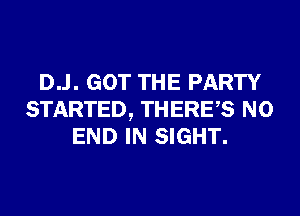 D..l. GOT THE PARTY
STARTED, THERES NO
END IN SIGHT.