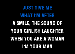 JUST GIVE ME
WHHT I'M RFTER
A SMILE, THE SOUND OF
YOUR GIRLISH LAUGHTER
WHEN YOU ARE A WOMAN
I'M YOUR MAN