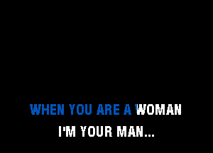 WHEN YOU ARE A WOMAN
I'M YOUR MAN...