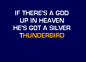 IF THERE'S A GOD
UP IN HEAVEN
HE'S GOT A SILVER
THUNDERBIRD

g