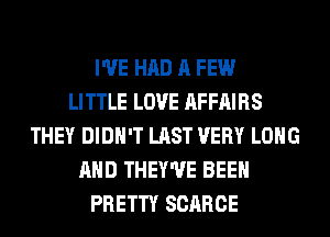 I'VE HAD A FEW
LITTLE LOVE AFFAIRS
THEY DIDN'T LAST VERY LONG
AND THEY'UE BEEN
PRETTY SCARCE