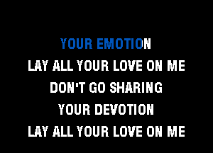 YOUR EMOTIOH
LAY ALL YOUR LOVE 0 ME
DON'T GO SHARING
YOUR DEVOTIOH
LAY ALL YOUR LOVE 0 ME