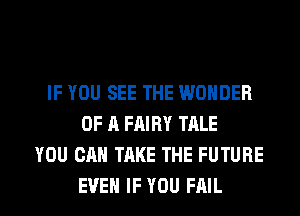 IF YOU SEE THE WONDER
OF A FAIRY TALE
YOU CAN TAKE THE FUTURE

EVEN IF YOU FAIL l