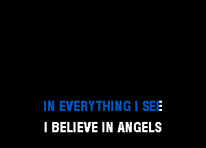 IH EVERYTHING I SEE
I BELIEVE IN ANGELS