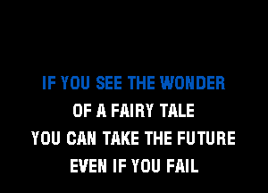 IF YOU SEE THE WONDER
OF A FAIRY TALE
YOU CAN TAKE THE FUTURE

EVEN IF YOU FAIL l