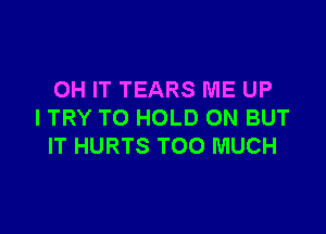 OH IT TEARS ME UP

I TRY TO HOLD ON BUT
IT HURTS TOO MUCH