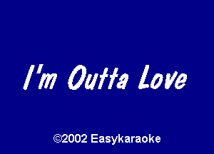 I'm 0am? love

(92002 Easykaraoke