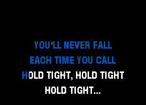 YOU'LL NEVER FALL

EACH TIME YOU CALL
HOLD TIGHT, HOLD TIGHT
HOLD TIGHT...