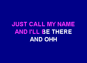 JUST CALL MY NAME

AND I'LL BE THERE
AND OHH