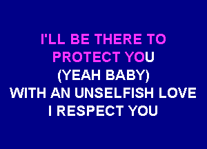 I'LL BE THERE TO
PROTECT YOU
(YEAH BABY)

WITH AN UNSELFISH LOVE
I RESPECT YOU