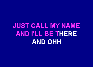 JUST CALL MY NAME

AND I'LL BE THERE
AND OHH