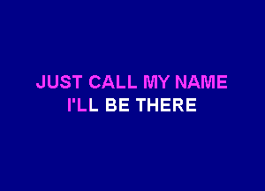 JUST CALL MY NAME

I'LL BE THERE