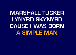 MARSHALL TUCKER

LYNYRD SKYNYRD

CAUSE I WAS BORN
A SIMPLE MAN