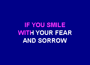 IF YOU SMILE

WITH YOUR FEAR
AND SORROW