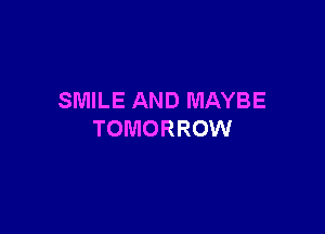 SMILE AND MAYBE

TOMORROW