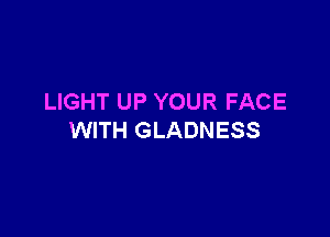 LIGHT UP YOUR FACE

WITH GLADNESS