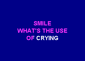 SMILE

WHAT'S THE USE
OF CRYING