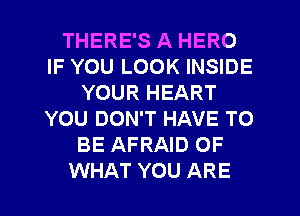 THERE'S A HERO
IF YOU LOOK INSIDE
YOUR HEART
YOU DON'T HAVE TO
BE AFRAID OF
WHAT YOU ARE