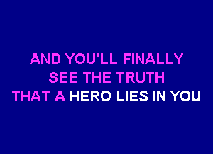 AND YOU'LL FINALLY

SEE THE TRUTH
THAT A HERO LIES IN YOU