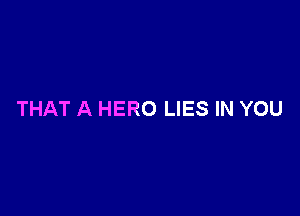 THAT A HERO LIES IN YOU