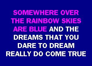 AND THE
DREAMS THAT YOU
DARE TO DREAM
REALLY D0 COME TRUE