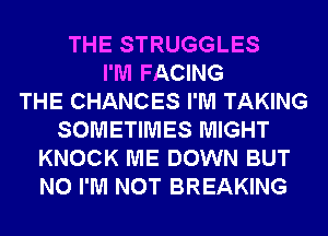 THE STRUGGLES
I'M FACING
THE CHANCES I'M TAKING
SOMETIMES MIGHT
KNOCK ME DOWN BUT
NO I'M NOT BREAKING