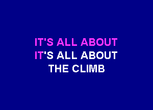 IT'S ALL ABOUT

IT'S ALL ABOUT
THE CLIMB