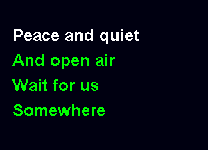 Peace and quiet
And open air

Wait for us
Somewhere