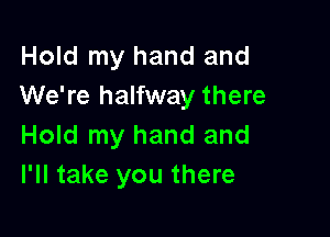 Hold my hand and
We're halfway there

Hold my hand and
I'll take you there