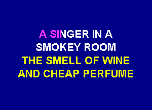 A SINGER IN A
SMOKEY ROOM
THE SMELL OF WINE
AND CHEAP PERFUME

g