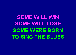 SOME WILL WIN
SOME WILL LOSE
SOME WERE BORN
TO SING THE BLUES

g