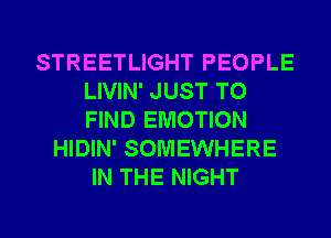 STREETLIGHT PEOPLE
LIVIN' JUST TO
FIND EMOTION

HIDIN' SOMEWHERE
IN THE NIGHT