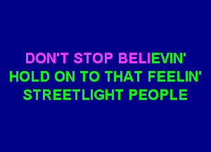 DON'T STOP BELIEVIN'
HOLD ON TO THAT FEELIN'
STREETLIGHT PEOPLE