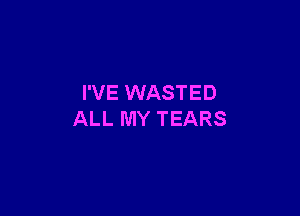 I'VE WASTED

ALL MY TEARS