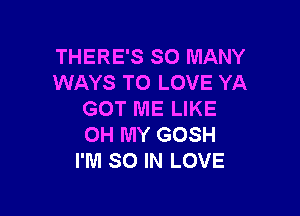 THERE'S SO MANY
WAYS TO LOVE YA

GOT ME LIKE
OH MY GOSH
I'M SO IN LOVE