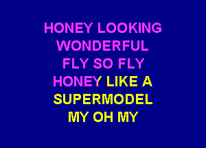 HONEY LOOKING
WONDERFUL
FLY SO FLY

HONEY LIKE A
SUPERMODEL
MY OH MY