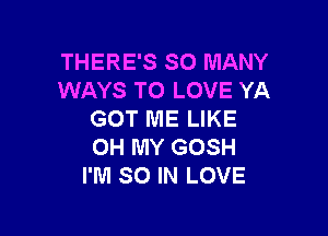 THERE'S SO MANY
WAYS TO LOVE YA

GOT ME LIKE
OH MY GOSH
I'M SO IN LOVE