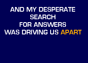 AND MY DESPERATE
SEARCH
FOR ANSWERS
WAS DRIVING US APART