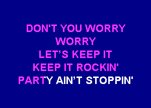 DON'T YOU WORRY
WORRY

LET,S KEEP IT
KEEP IT ROCKIN'
PARTY AIN,T STOPPIN'