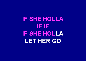 IF SHE HOLLA
IF IF

IF SHE HOLLA
LET HER GO