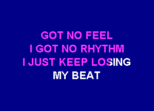 GOT N0 FEEL
I GOT N0 RHYTHM

IJUST KEEP LOSING
MY BEAT