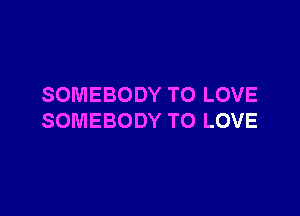 SOMEBODYTOLOVE

SOMEBODYTOLOVE