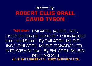 Written Byi

EMI APRIL MUSIC, INC,
JKIDS MUSIC (all rights fOPJKIDS MUSIC
controlled (3 adm. By EMI APRIL MUSIC,
INC). EMI APRIL MUSIC (CANADA) LTD,
INTD WISHIN' Eadm. By EMI APRIL MUSIC,

INC. J (AS BAP)
ALL RIGHTS RESERVED. USED BY PERMISSION.