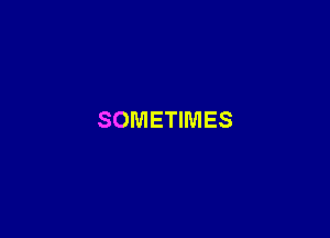 SOMETIMES