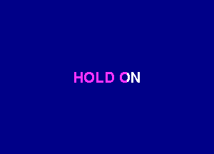 HOLD ON