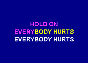 HOLD ON

EVERYBODY HURTS
EVERYBODY HURTS