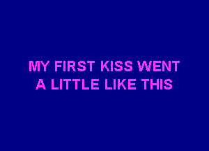 MY FIRST KISS WENT

A LITTLE LIKE THIS